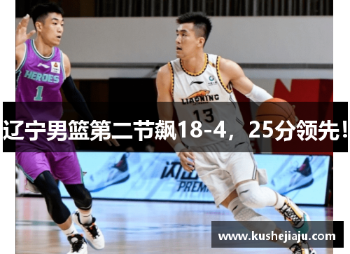 辽宁男篮第二节飙18-4，25分领先！